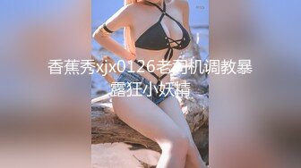 香蕉秀xjx0126老司机调教暴露狂小妖精