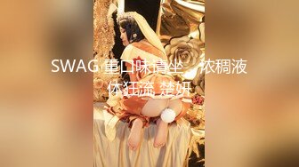 SWAG 重口味请坐，浓稠液体狂流 楚妍