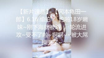 【新片速遞】 【冈本龟田一郎】6.16.偷拍❤️约啪18岁嫩妹~刚下海就被3P❤️轮流进攻~受不了啦~啊啊~~被大屌操哭了~