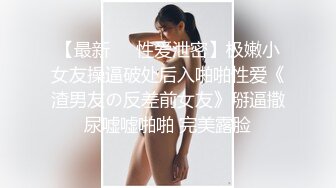 【最新❤️性爱泄密】极嫩小女友操逼破处后入啪啪性爱《渣男友の反差前女友》掰逼撒尿嘘嘘啪啪 完美露脸