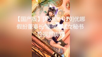 【国产版】[XSJKY-020]优娜 假扮董事长 爆操面试女秘书 性视界传媒