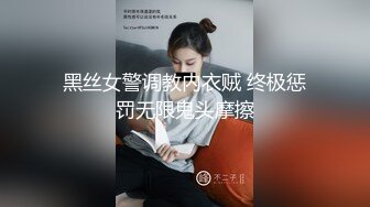 黑丝女警调教内衣贼 终极惩罚无限鬼头摩擦