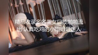 精品收录多名美女口技啪啪流出 认真吃鸡的小姐姐最迷人