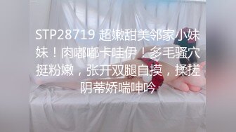 STP28719 超嫩甜美邻家小妹妹！肉嘟嘟卡哇伊！多毛骚穴挺粉嫩，张开双腿自摸，揉搓阴蒂娇喘呻吟