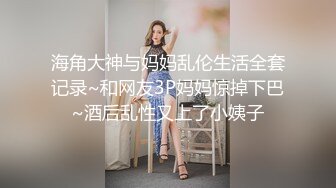 海角大神与妈妈乱伦生活全套记录~和网友3P妈妈惊掉下巴~酒后乱性又上了小姨子