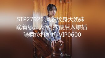 STP27921 风衣纹身大奶妹  跪着舔弄大屌  扶腰后入爆插 骑乘位打桩机 VIP0600