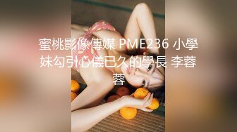 蜜桃影像傳媒 PME236 小學妹勾引心儀已久的學長 李蓉蓉