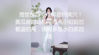   撸管推荐！难得超粉美穴！黄瓜磨蹭抽插，漂亮小姐姐怼着逼拍摄，搞得多是水白浆四溅