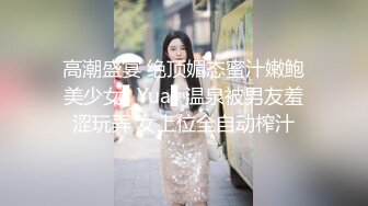 高潮盛宴 绝顶媚态蜜汁嫩鲍美少女▌Yua▌温泉被男友羞涩玩弄 女上位全自动榨汁