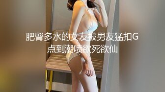 肥臀多水的女友被男友猛扣G点到潮喷欲死欲仙