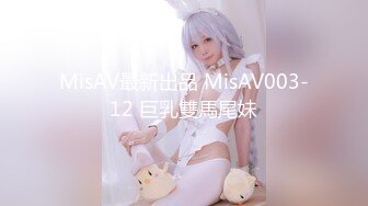 MisAV最新出品 MisAV003-12 巨乳雙馬尾妹