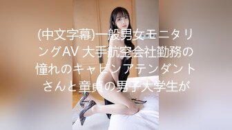 (中文字幕)一般男女モニタリングAV 大手航空会社勤務の憧れのキャビンアテンダントさんと童貞の男子大学生が