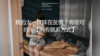 我的大一妹妹在发情？有偿可约！【内有联系方式】