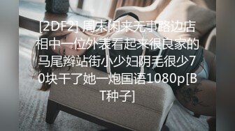 [2DF2] 周末闲来无事路边店相中一位外表看起来很良家的马尾辫站街小少妇阴毛很少70块干了她一炮国语1080p[BT种子]