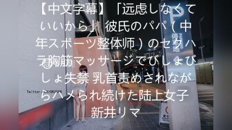 【中文字幕】「远虑しなくていいから」 彼氏のパパ（中年スポーツ整体师）のセクハラ胸筋マッサージでびしょびしょ失禁 乳首责めされながらハメられ続けた陆上女子 新井リマ