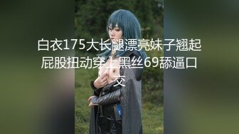 白衣175大长腿漂亮妹子翘起屁股扭动穿上黑丝69舔逼口交