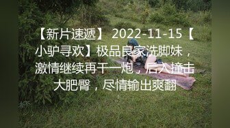 【新片速遞】 2022-11-15【小驴寻欢】极品良家洗脚妹，激情继续再干一炮，后入撞击大肥臀，尽情输出爽翻