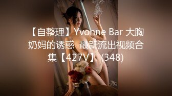 【自整理】Yvonne Bar 大胸奶妈的诱惑  最新流出视频合集【427V】 (348)