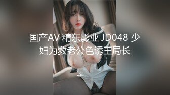 国产AV 精东影业 JD048 少妇为救老公色诱王局长