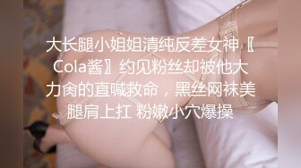 大长腿小姐姐清纯反差女神〖Cola酱〗约见粉丝却被他大力肏的直喊救命，黑丝网袜美腿肩上扛 粉嫩小穴爆操