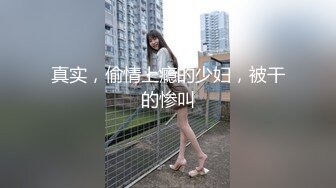 真实，偷情上瘾的少妇，被干的惨叫