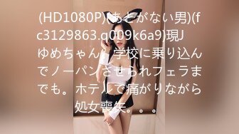 (HD1080P)(あとがない男)(fc3129863.q009k6a9)現J⚪︎ゆめちゃん。学校に乗り込んでノーパンさせられフェラまでも。ホテルで痛がりながら処女喪失。。。