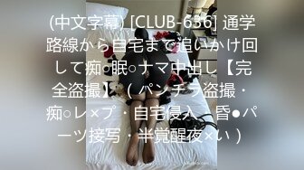 (中文字幕) [CLUB-636] 通学路線から自宅まで追いかけ回して痴○眠○ナマ中出し【完全盗撮】 （パンチラ盗撮・痴○レ×プ・自宅侵入・昏●パーツ接写・半覚醒夜×い）