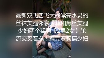 最新双飞四飞大战漂亮水灵的丝袜美腿邻家萝莉和黑丝美腿少妇两个猛男【2男2女】轮流交叉着操！搞完萝莉搞少妇