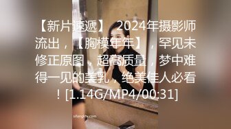 【新片速遞】  2024年摄影师流出，【胸模年年】，罕见未修正原图，超高质量，梦中难得一见的美乳，绝美佳人必看！[1.14G/MP4/00:31]