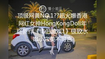 顶级网黄NO.1??超火爆香港网红女神HongKongDoll年终新作《情侣游戏1》极致水嫩小穴美不可言