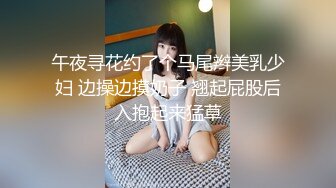 午夜寻花约了个马尾辫美乳少妇 边操边摸奶子 翘起屁股后入抱起来猛草