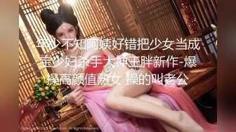  年少不知阿姨好错把少女当成宝少妇杀手大神王胖新作-爆操高颜值熟女 操的叫老公