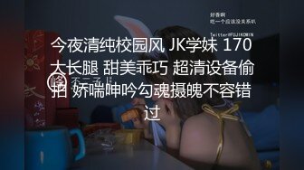 今夜清纯校园风 JK学妹 170大长腿 甜美乖巧 超清设备偷拍 娇喘呻吟勾魂摄魄不容错过