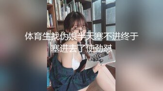 《极品CP魔手外购》青春靓妹较多的商场女厕惊险偸拍，先拍露脸全身在进去拍逼近景特写，胆大心细