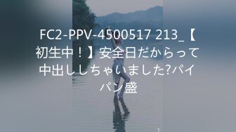 FC2-PPV-4500517 213_【初生中！】安全日だからって中出ししちゃいました?パイパン盛