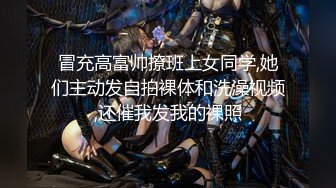 冒充高富帅撩班上女同学,她们主动发自拍裸体和洗澡视频,还催我发我的裸照