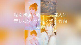 私を抱きしめて…。 邻人に恋したシングルマザー 竹内夏希