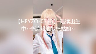 【HEYZO-0733】 陆续出生中~奇迹般的敏感姑娘~