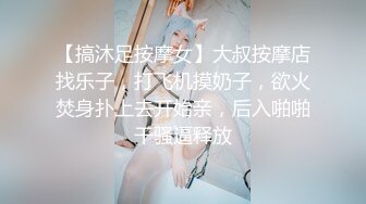 【搞沐足按摩女】大叔按摩店找乐子，打飞机摸奶子，欲火焚身扑上去开始亲，后入啪啪干骚逼释放