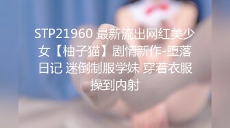 STP21960 最新流出网红美少女【柚子猫】剧情新作-堕落日记 迷倒制服学妹 穿着衣服操到内射