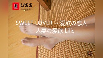 SWEET LOVER ～爱欲の恋人～ 人妻の爱欲 Lilis