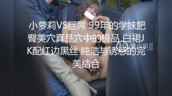  小萝莉VS巨屌 99年的学妹肥臀美穴真是穴中的极品 白裙JK配红边黑丝 纯洁与诱惑的完美结合