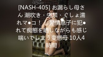 [NASH-405] お漏らし母さん 潮吹き・失禁・ぐしょ濡れマ●コ！！ 発情息子に犯●れて痴態を晒しながらも感じ喘いでしまう変態母 10人4時間