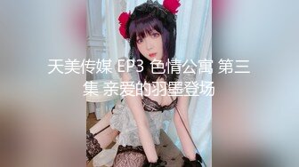 天美传媒 EP3 色情公寓 第三集 亲爱的羽墨登场