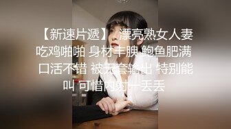 【新速片遞】  漂亮熟女人妻吃鸡啪啪 身材丰腴 鲍鱼肥满 口活不错 被无套输出 特别能叫 可惜内射一丢丢 