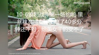 10-6浪利战神第一场约啪 黑丝袜高挑女神，搞了40多分钟还不射，给美女干的受不了了