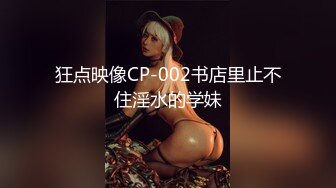 狂点映像CP-002书店里止不住淫水的学妹