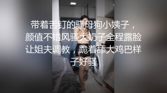  带着舌钉的骚母狗小姨子，颜值不错风骚大奶子全程露脸让姐夫调教，跪着舔大鸡巴样子好骚