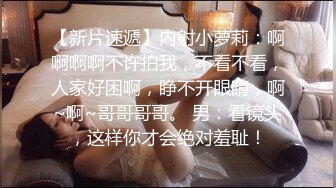 【新片速遞】内射小萝莉：啊啊啊啊不许拍我，不看不看，人家好困啊，睁不开眼睛，啊~啊~哥哥哥哥。 男：看镜头，这样你才会绝对羞耻！