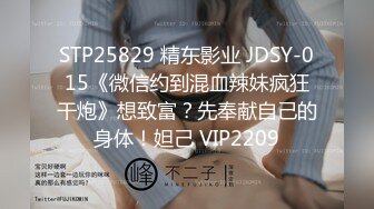 STP25829 精东影业 JDSY-015《微信约到混血辣妹疯狂干炮》想致富？先奉献自己的身体！妲己 VIP2209